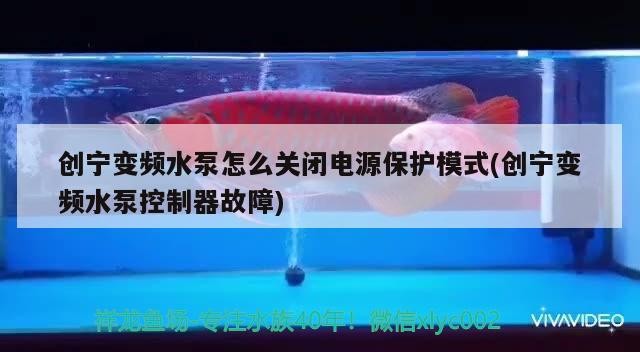 創寧變頻水泵怎么關閉電源保護模式(創寧變頻水泵控制器故障)