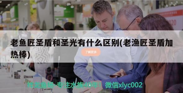 老魚匠圣盾和圣光有什么區(qū)別(老漁匠圣盾加熱棒)