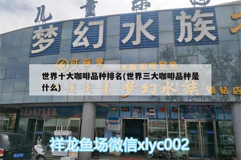 世界十大咖啡品種排名(世界三大咖啡品種是什么) 世界十大咖啡品種排名(世界三大咖啡品種是什么) 馬來西亞咖啡