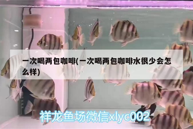 一次喝兩包咖啡(一次喝兩包咖啡水很少會(huì)怎么樣)