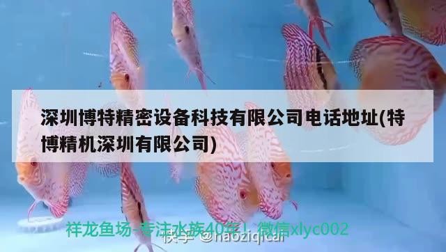 深圳博特精密設備科技有限公司電話地址(特博精機深圳有限公司) 深圳博特精密設備科技有限公司電話地址(特博精機深圳有限公司) 博特水族