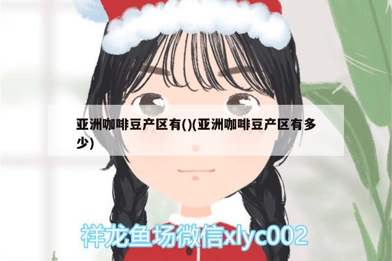亞洲咖啡豆產區有()(亞洲咖啡豆產區有多少)