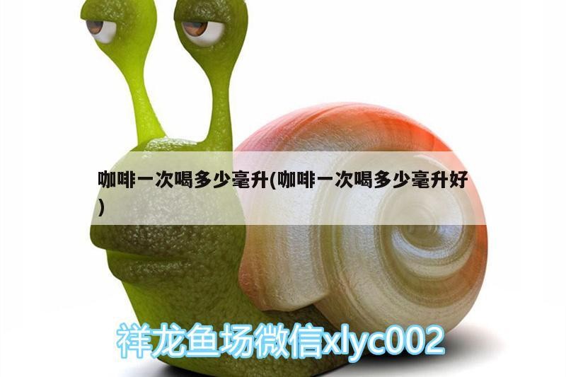 咖啡一次喝多少毫升(咖啡一次喝多少毫升好) 咖啡一次喝多少毫升(咖啡一次喝多少毫升好) 馬來西亞咖啡