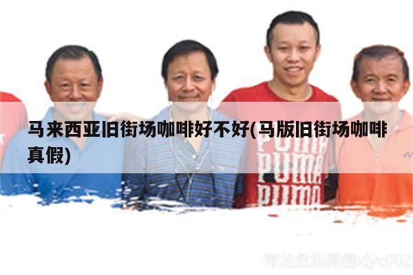 馬來西亞舊街場咖啡好不好(馬版舊街場咖啡真假)