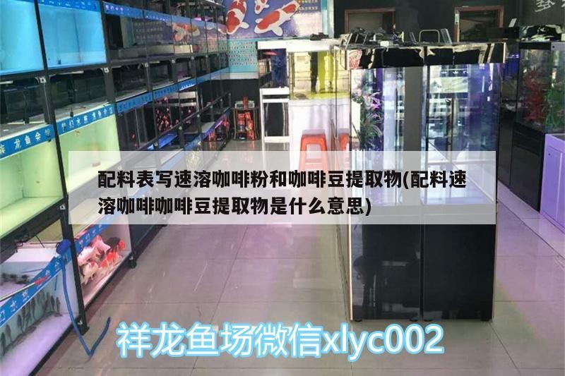 配料表寫速溶咖啡粉和咖啡豆提取物(配料速溶咖啡咖啡豆提取物是什么意思)