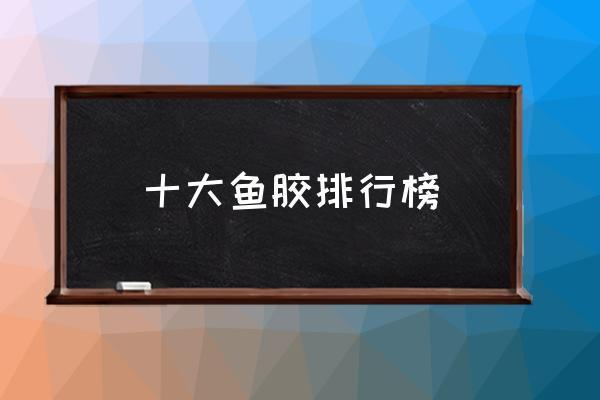 十大公認最好的魚膠