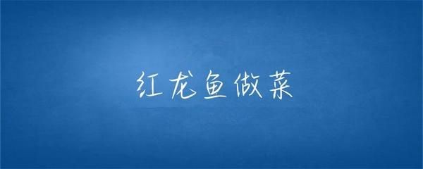 紅龍魚多長時間能紅燒好：紅燒紅龍魚的做法 紅龍魚多長時間能紅燒好：紅燒紅龍魚的做法 紅龍魚百科 第1張