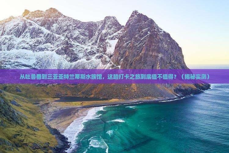 吐魯番水族館，幾種不同風格的一句短標題供你參考，，奇幻吐魯番，邂逅水族館奇趣！，探秘吐魯番水族館，暢游海底世界！，吐魯番水族館，開啟夢幻海洋之旅