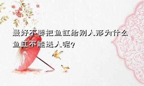 舊魚缸送人對誰不好，魚缸送人對風水運勢有何不利影響？