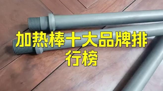 加熱棒十大品牌排行榜，2025年最新加熱棒十大品牌權威排行榜重磅發布