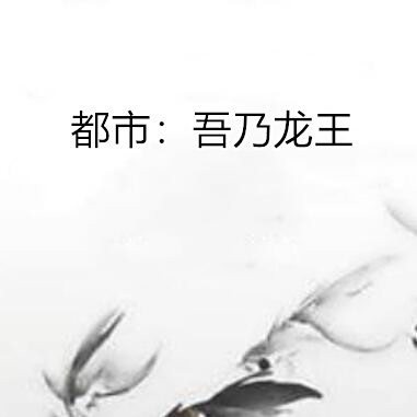 都市：吾乃龍王!【《都市:吾乃龍王！》——末法時代的真神崛起】