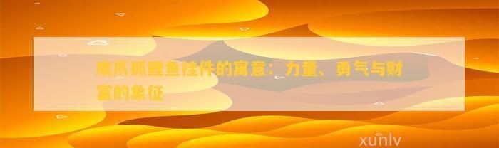 老鷹抓魚蘊含的意思【和田玉老鷹抓魚的寓意】