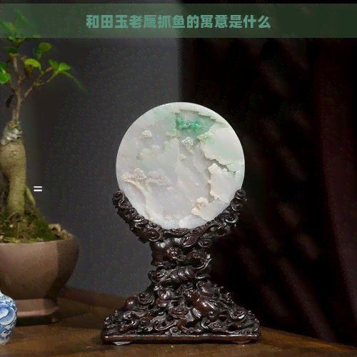 老鷹抓魚蘊含的意思【和田玉老鷹抓魚的寓意】
