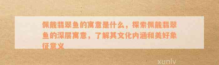翡翠魚的寓意是什么意思【翡翠魚的寓意與傳統文化內涵探析翡翠魚的五大寓意】 翡翠魚的寓意是什么意思【翡翠魚的寓意與傳統文化內涵探析翡翠魚的五大寓意】 龍魚論壇 第12張