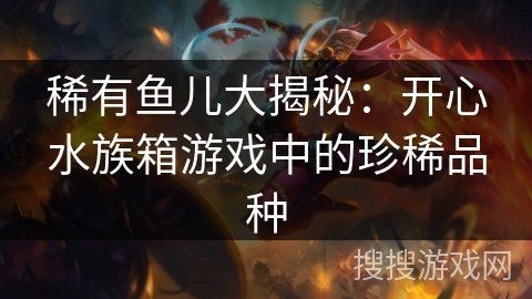 開心水族箱最稀有的魚【《開心水族箱》稀有魚兒大揭秘】