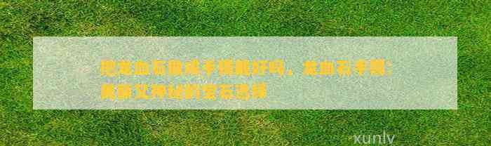 三種人不宜戴龍血玉【三種人群佩戴龍血玉的人群不宜戴龍血玉的人群佩戴】 三種人不宜戴龍血玉【三種人群佩戴龍血玉的人群不宜戴龍血玉的人群佩戴】 龍魚論壇 第10張