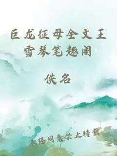 巨龍征母雪琴的最新章節(jié)更新（《重生之巨龍征母》王雪琴全文閱讀）