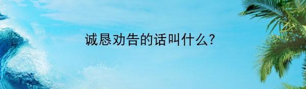 誠(chéng)懇勸告話(huà)叫什么言