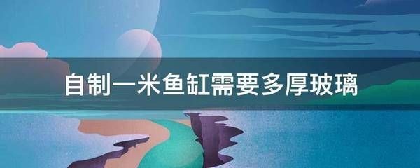 一米魚缸玻璃厚度多少：一米長的魚缸玻璃厚度多少合適