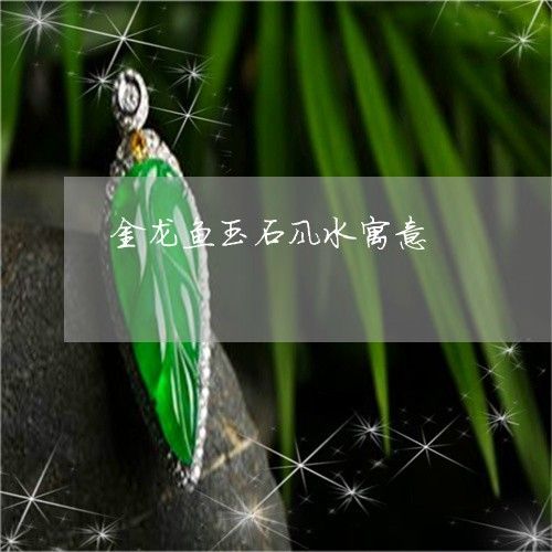 玉石龍魚擺件的寓意和象征意義主要來源于龍和魚在中國(guó)文化中的特殊地位和象征：玉石龍魚擺件的寓意與象征 玉石龍魚擺件的寓意和象征意義主要來源于龍和魚在中國(guó)文化中的特殊地位和象征：玉石龍魚擺件的寓意與象征 龍魚百科 第3張