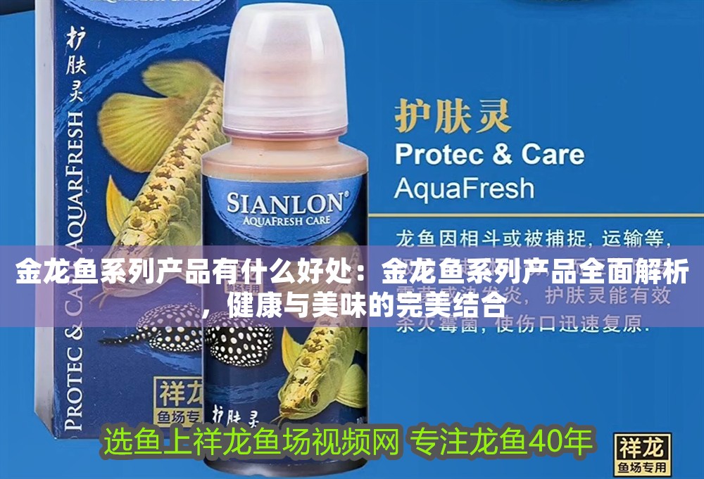 金龍魚系列產品有什么好處：金龍魚系列產品全面解析，健康與美味的完美結合