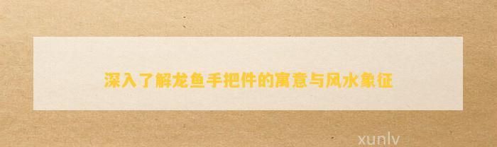 龍魚手把件的寓意和象征