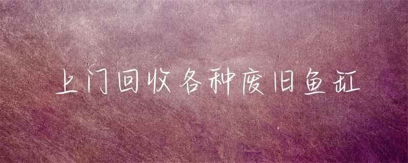 魚缸回收上門 魚缸回收上門 龍魚百科 第2張