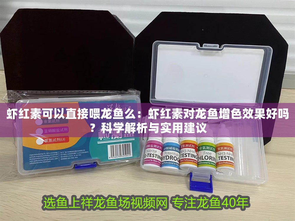 蝦紅素可以直接喂龍魚么：蝦紅素對龍魚增色效果好嗎？科學解析與實用建議
