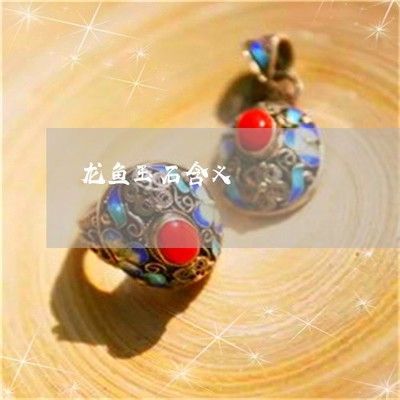 玉石龍魚寓意什么：玉石龍魚在中國傳統文化中具有深刻寓意和象征意義
