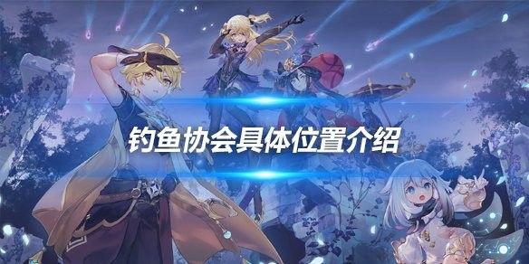 蒙德釣魚協會在哪里：原神蒙德釣魚協會位置介紹