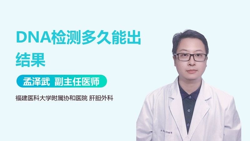 DNA檢測(cè)需要多長(zhǎng)時(shí)間：dna檢測(cè)多久能出結(jié)果孟澤武副主任醫(yī)師三甲dna檢測(cè)多久能出結(jié)果