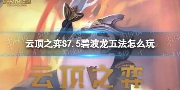 如何運營碧波龍陣容？：《云頂之弈》s7.5碧波龍陣容解析