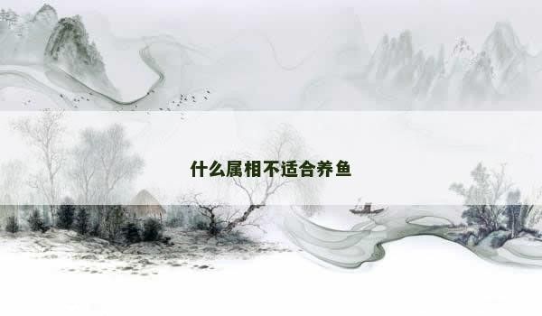 哪些屬相的人不適合養龍魚（哪些屬相不適合養龍魚？）