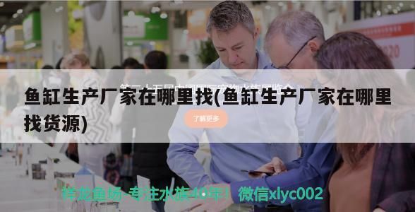 魚缸生產(chǎn)廠家在哪里找(魚缸生產(chǎn)廠家在哪里找貨源) 魚缸生產(chǎn)廠家在哪里找(魚缸生產(chǎn)廠家在哪里找貨源) 觀賞魚百科
