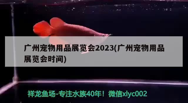 廣州寵物用品展覽會2023(廣州寵物用品展覽會時間)（2018廣州寵物用品展覽會2023） 廣州寵物用品展覽會2023(廣州寵物用品展覽會時間)（2018廣州寵物用品展覽會2023） 觀賞魚百科