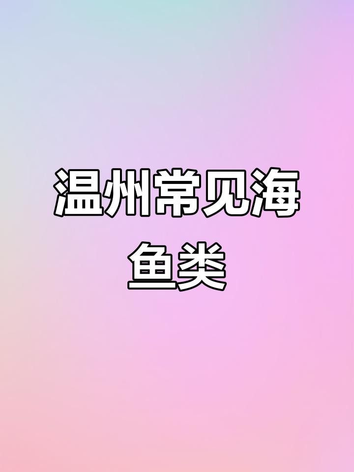 溫州魚類品種（溫州人最愛吃的海魚大盤點溫州人最愛吃的海魚大盤點）