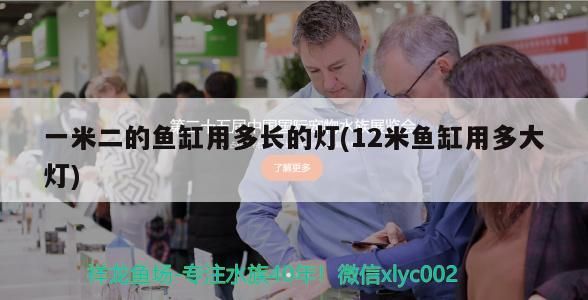 一米二的魚缸用多長的燈(12米魚缸用多大燈)（一米二的魚缸用多長的燈） 一米二的魚缸用多長的燈(12米魚缸用多大燈)（一米二的魚缸用多長的燈） 觀賞魚百科