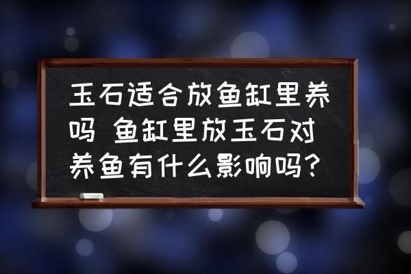 白玉石放魚缸好不好養魚苗：玉石放入魚缸后，可能會對水質產生一定的影響
