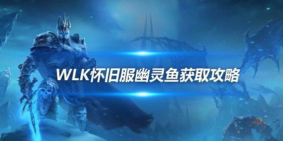 魔獸世界幽靈魚，《魔獸世界》wlk懷舊服幽靈魚怎么釣