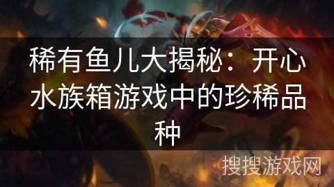 開心水族館全魚類大揭秘：開心水族箱魚群圖鑒怎么解鎖開心水族箱魚群圖鑒 開心水族館全魚類大揭秘：開心水族箱魚群圖鑒怎么解鎖開心水族箱魚群圖鑒 龍魚百科 第1張