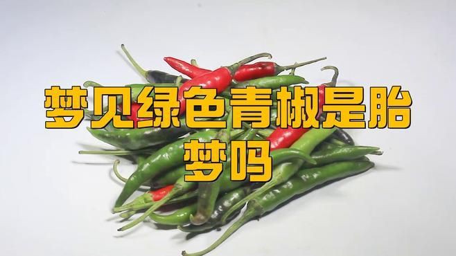 夢(mèng)見綠色青椒是胎夢(mèng)嗎【孕婦夢(mèng)見綠色青椒常被視為胎夢(mèng)主要關(guān)聯(lián)兩種解讀】