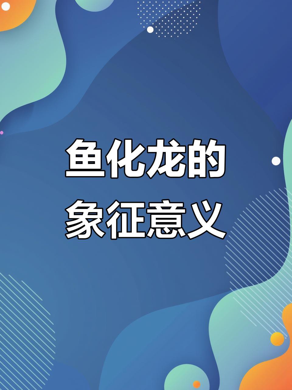 “魚化龍”傳說具體是什么，“魚化龍”是中國傳統文化中極具象征意義的神話傳說與藝術題材