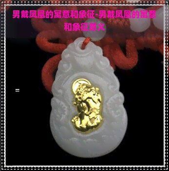 男戴鳳凰的寓意和象征，《男戴鳳凰的寓意和象征》