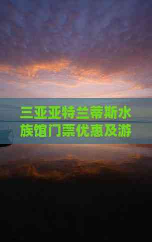 海南州水族店，三亞亞特蘭蒂斯水族館門票價格及游玩攻略通山權威新聞網