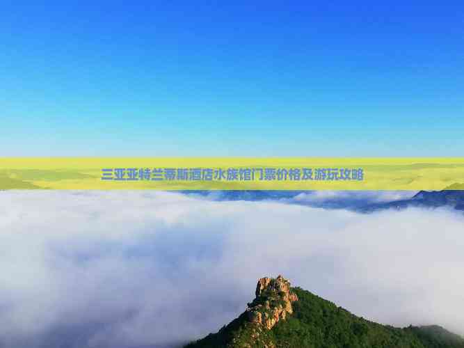 海南州水族店，三亞亞特蘭蒂斯水族館門票價格及游玩攻略通山權威新聞網