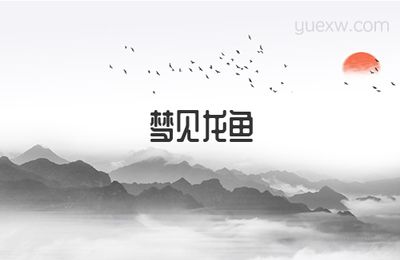 夢見龍魚在周公解夢中有著怎樣的含義？：夢見龍魚在周公解夢中有什么含義