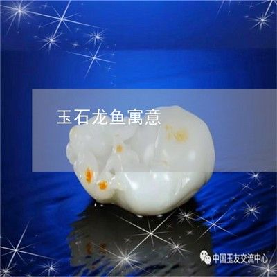 龍魚玉石什么寓意好看：龍魚玉石作為一種傳統(tǒng)文化藝術(shù)品